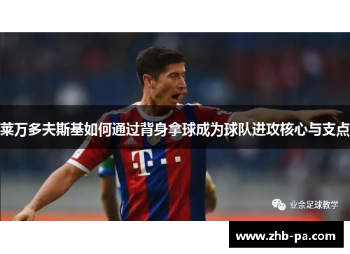 莱万多夫斯基如何通过背身拿球成为球队进攻核心与支点