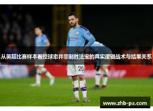 从英超比赛样本看控球率并非制胜法宝的真实逻辑战术与结果关系