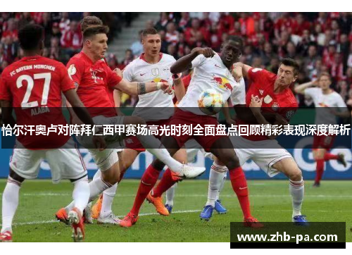 恰尔汗奥卢对阵拜仁西甲赛场高光时刻全面盘点回顾精彩表现深度解析