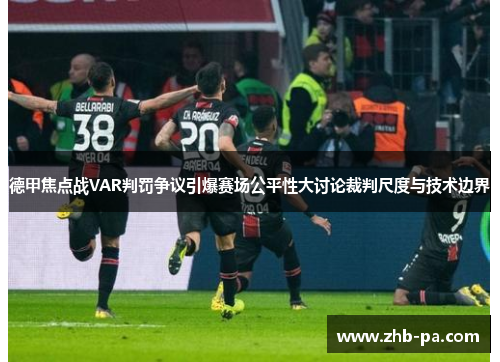 德甲焦点战VAR判罚争议引爆赛场公平性大讨论裁判尺度与技术边界 德甲焦点战VAR判罚争议引爆赛场公平性大讨论裁判尺度与技术边界