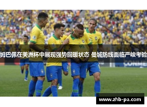 姆巴佩在美洲杯中展现强势回暖状态 曼城防线面临严峻考验 姆巴佩在美洲杯中展现强势回暖状态 曼城防线面临严峻考验