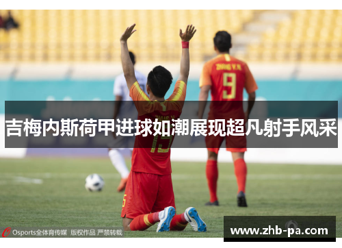吉梅内斯荷甲进球如潮展现超凡射手风采 吉梅内斯荷甲进球如潮展现超凡射手风采