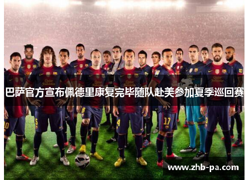 巴萨官方宣布佩德里康复完毕随队赴美参加夏季巡回赛 巴萨官方宣布佩德里康复完毕随队赴美参加夏季巡回赛