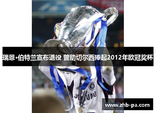 瑞恩·伯特兰宣布退役 曾助切尔西捧起2012年欧冠奖杯