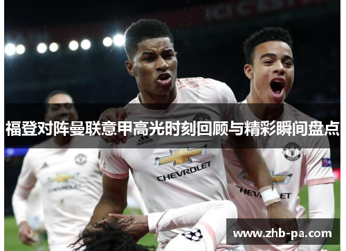 福登对阵曼联意甲高光时刻回顾与精彩瞬间盘点