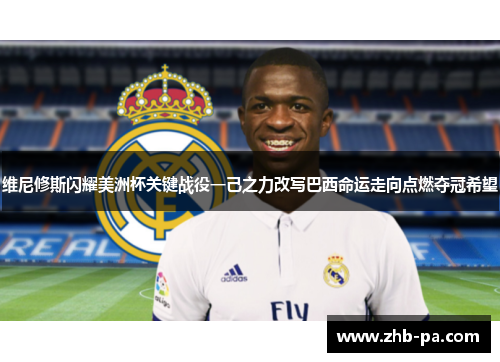 维尼修斯闪耀美洲杯关键战役一己之力改写巴西命运走向点燃夺冠希望