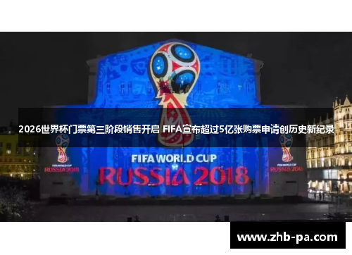 2026世界杯门票第三阶段销售开启 FIFA宣布超过5亿张购票申请创历史新纪录