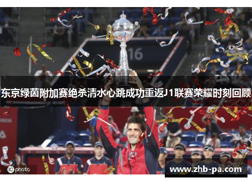 东京绿茵附加赛绝杀清水心跳成功重返J1联赛荣耀时刻回顾 东京绿茵附加赛绝杀清水心跳成功重返J1联赛荣耀时刻回顾