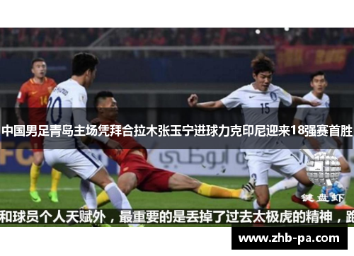 中国男足青岛主场凭拜合拉木张玉宁进球力克印尼迎来18强赛首胜 中国男足青岛主场凭拜合拉木张玉宁进球力克印尼迎来18强赛首胜