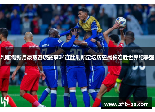 利雅得新月豪取各项赛事34连胜刷新足坛历史最长连胜世界纪录强 利雅得新月豪取各项赛事34连胜刷新足坛历史最长连胜世界纪录强