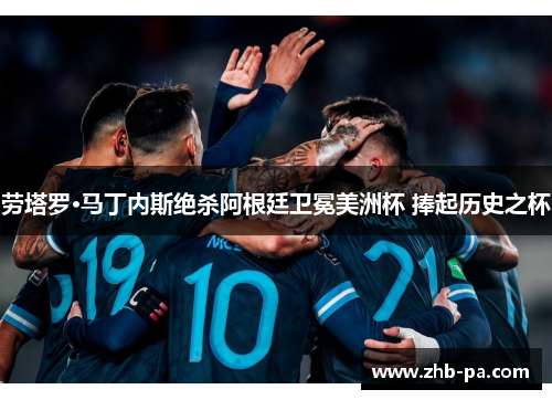 劳塔罗·马丁内斯绝杀阿根廷卫冕美洲杯 捧起历史之杯 劳塔罗·马丁内斯绝杀阿根廷卫冕美洲杯 捧起历史之杯