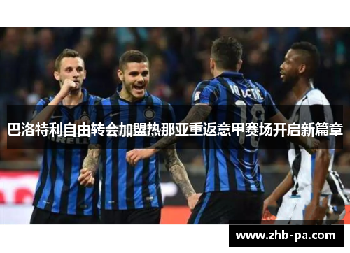 巴洛特利自由转会加盟热那亚重返意甲赛场开启新篇章