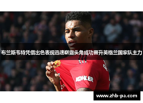 布兰斯韦特凭借出色表现迅速崭露头角成功晋升英格兰国家队主力