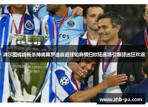 波尔图锋线新杀神奥莫罗迪翁进球如麻横扫欧陆赛场引爆球迷狂欢潮