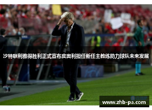 沙特联利雅得胜利正式宣布皮奥利担任新任主教练助力球队未来发展
