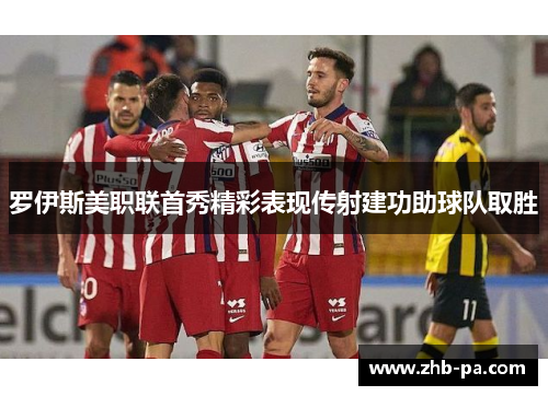 罗伊斯美职联首秀精彩表现传射建功助球队取胜