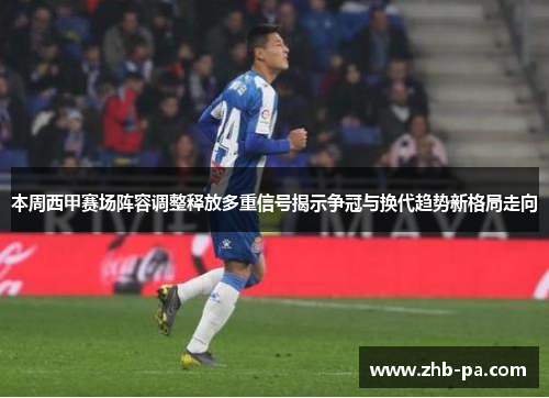 本周西甲赛场阵容调整释放多重信号揭示争冠与换代趋势新格局走向 本周西甲赛场阵容调整释放多重信号揭示争冠与换代趋势新格局走向
