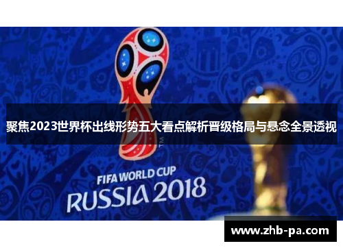 聚焦2023世界杯出线形势五大看点解析晋级格局与悬念全景透视