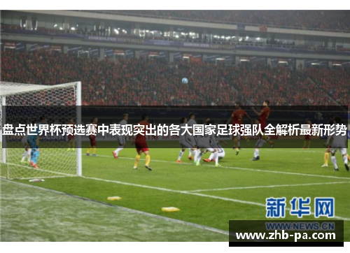 盘点世界杯预选赛中表现突出的各大国家足球强队全解析最新形势