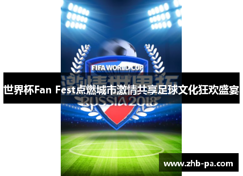 世界杯Fan Fest点燃城市激情共享足球文化狂欢盛宴 世界杯Fan Fest点燃城市激情共享足球文化狂欢盛宴