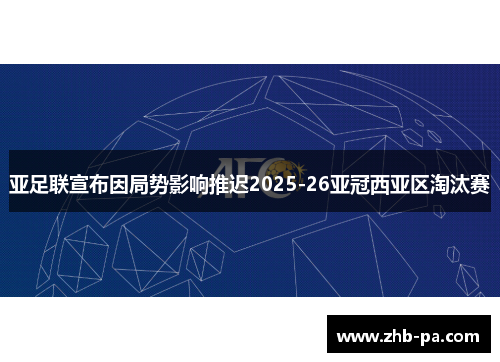 亚足联宣布因局势影响推迟2025-26亚冠西亚区淘汰赛 亚足联宣布因局势影响推迟2025-26亚冠西亚区淘汰赛