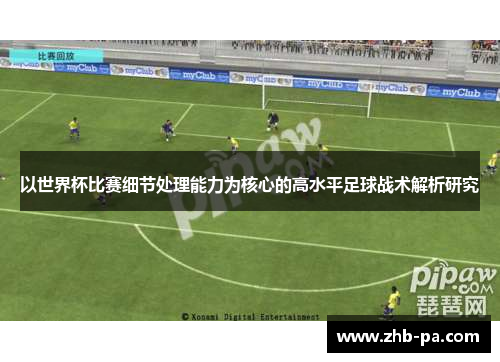 以世界杯比赛细节处理能力为核心的高水平足球战术解析研究 以世界杯比赛细节处理能力为核心的高水平足球战术解析研究
