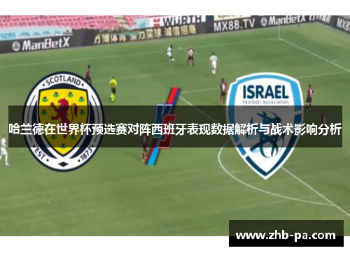 哈兰德在世界杯预选赛对阵西班牙表现数据解析与战术影响分析