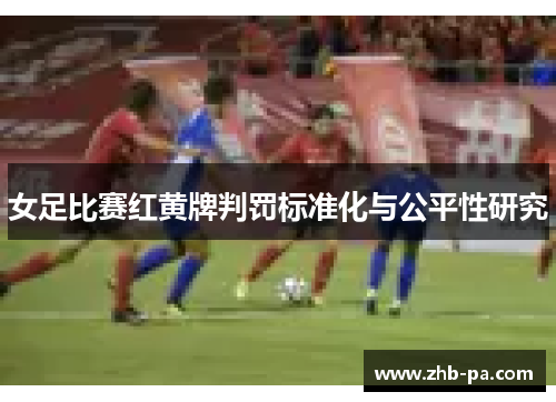 女足比赛红黄牌判罚标准化与公平性研究