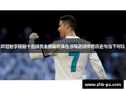 欧冠射手榜前十名球员全景解析谁在书写进球传奇历史与当下对比 欧冠射手榜前十名球员全景解析谁在书写进球传奇历史与当下对比